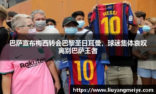 巴萨宣布梅西转会巴黎圣日耳曼，球迷集体哀叹离别巴萨王者