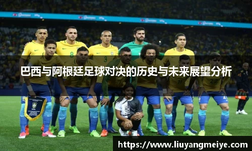 巴西与阿根廷足球对决的历史与未来展望分析