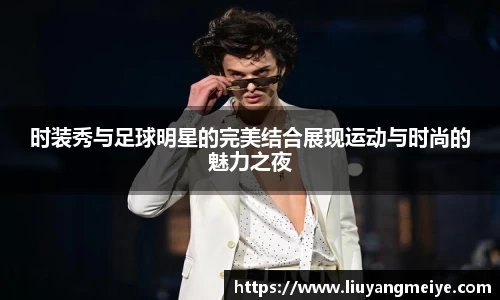 时装秀与足球明星的完美结合展现运动与时尚的魅力之夜